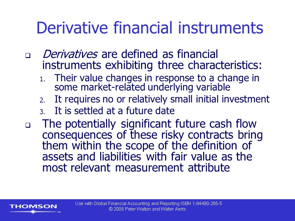 Derivative financial instruments  Derivatives are defined as financial instruments exhibiting three characteristics: 1.