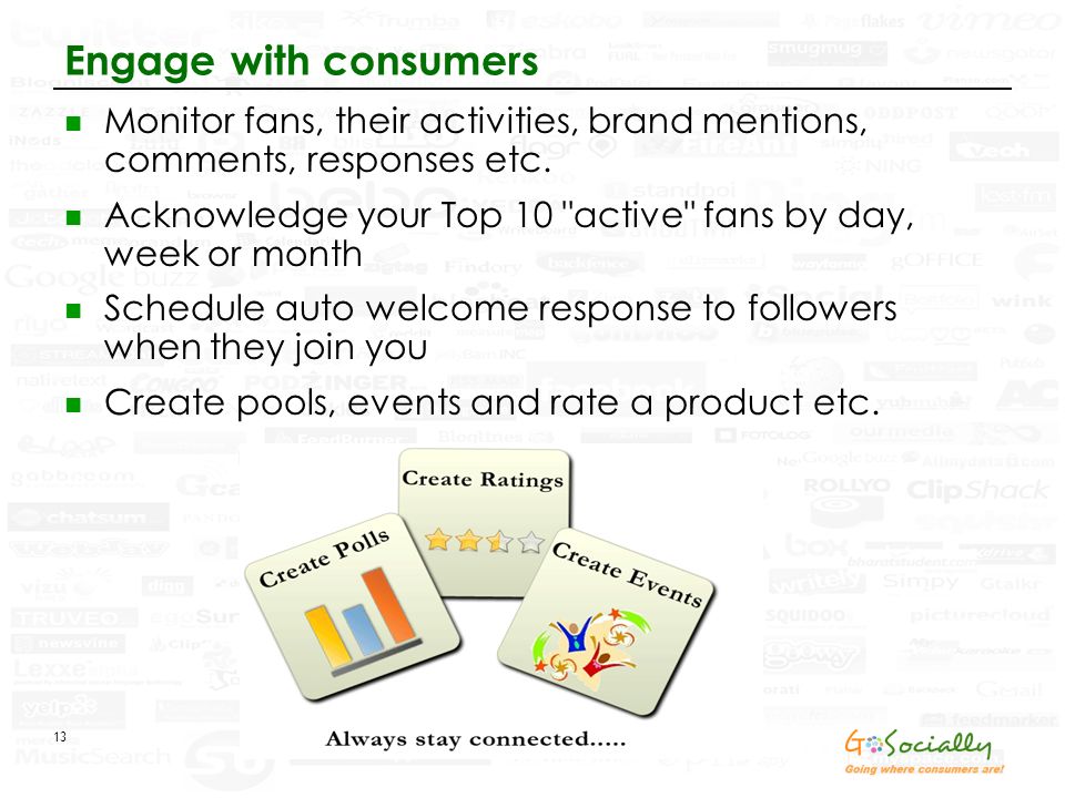13 Engage with consumers Monitor fans, their activities, brand mentions, comments, responses etc.