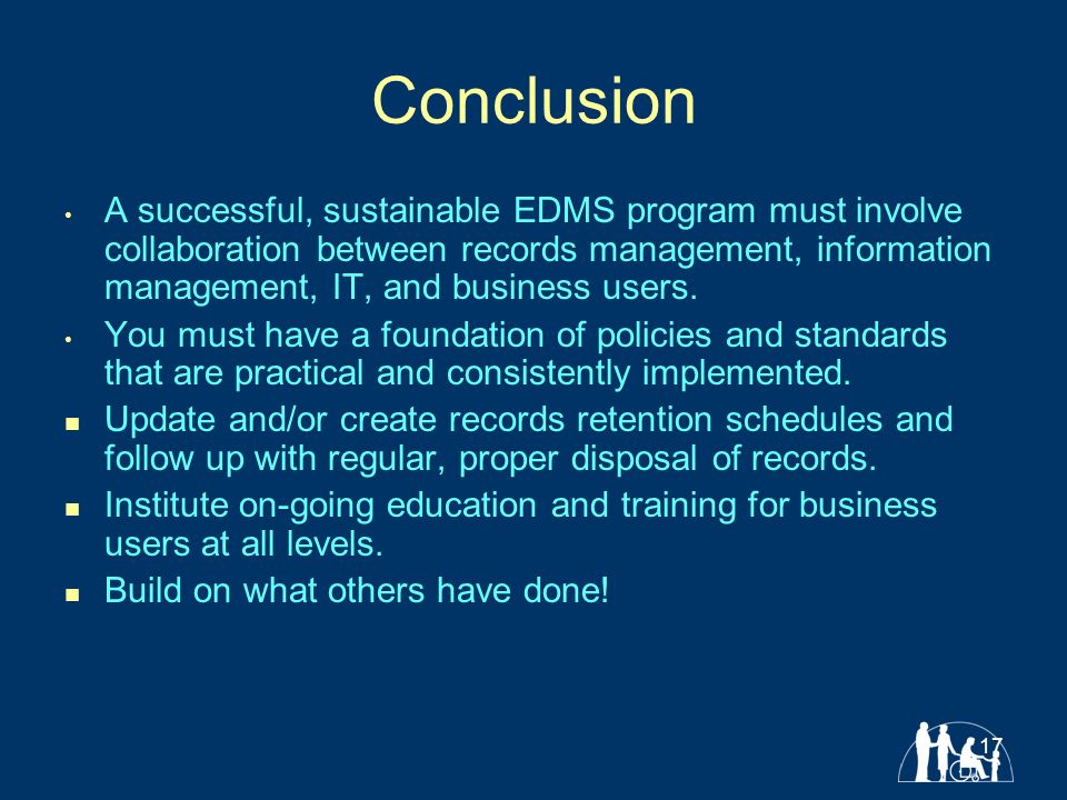 17 Conclusion A successful, sustainable EDMS program must involve collaboration between records management, information management, IT, and business users.