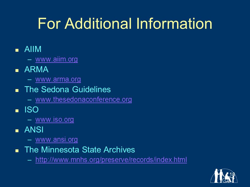 18 For Additional Information AIIM –  ARMA –  The Sedona Guidelines –  ISO –  ANSI –  The Minnesota State Archives –