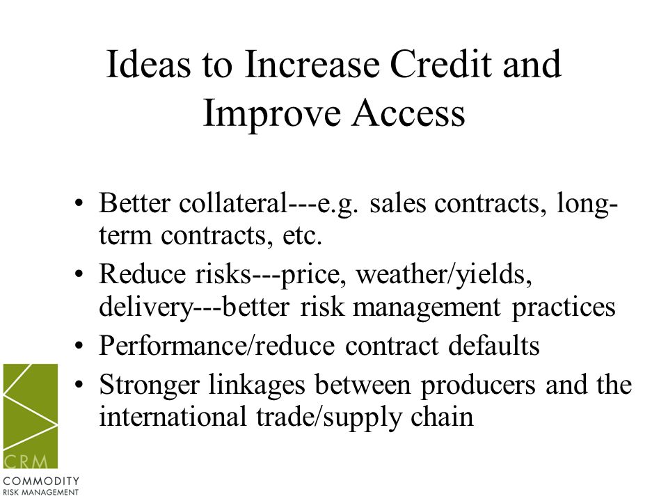 Ideas to Increase Credit and Improve Access Better collateral---e.g.