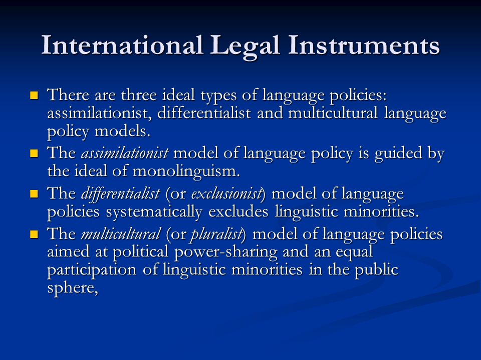 International Legal Instruments There are three ideal types of language policies: assimilationist, differentialist and multicultural language policy models.