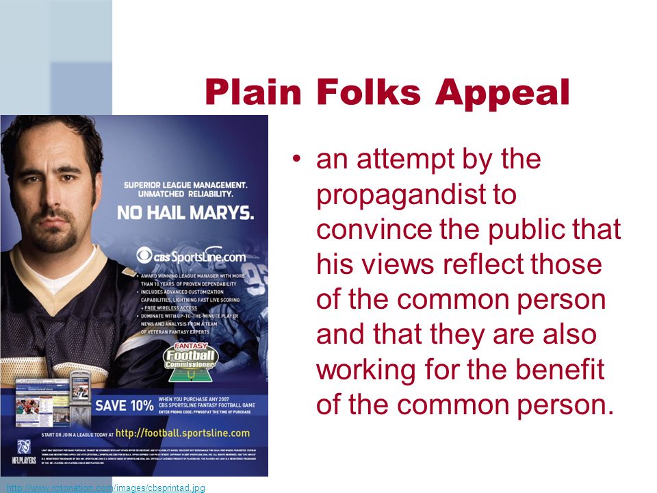Plain Folks Appeal an attempt by the propagandist to convince the public that his views reflect those of the common person and that they are also working for the benefit of the common person.