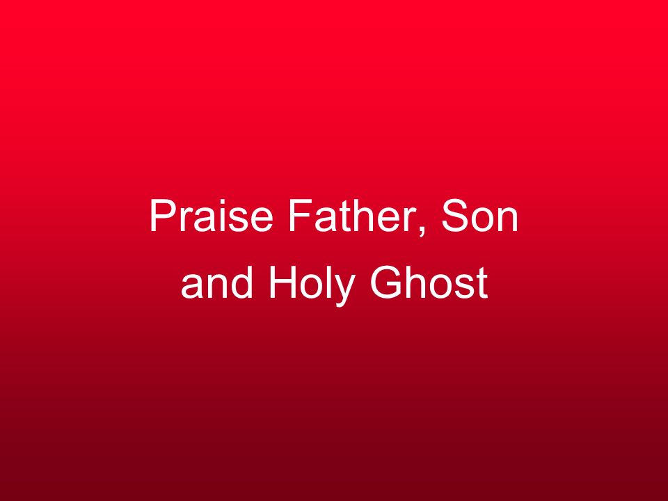 Praise Father, Son and Holy Ghost
