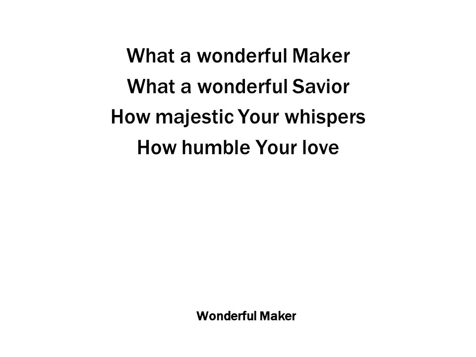 Wonderful Maker What a wonderful Maker What a wonderful Savior How majestic Your whispers How humble Your love