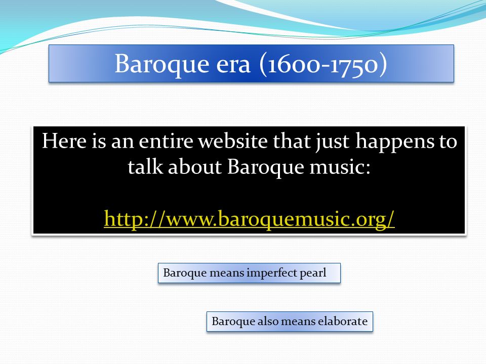 Baroque era ( ) Here is an entire website that just happens to talk about Baroque music:   Here is an entire website that just happens to talk about Baroque music:   Baroque means imperfect pearl Baroque also means elaborate