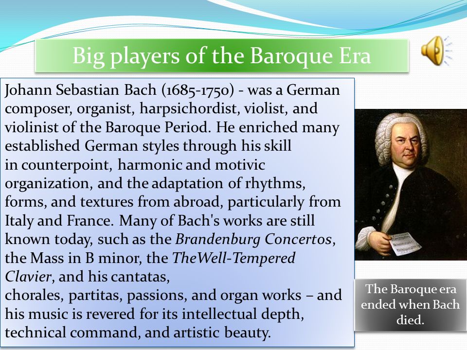 Big players of the Baroque Era Johann Sebastian Bach ( ) - was a German composer, organist, harpsichordist, violist, and violinist of the Baroque Period.