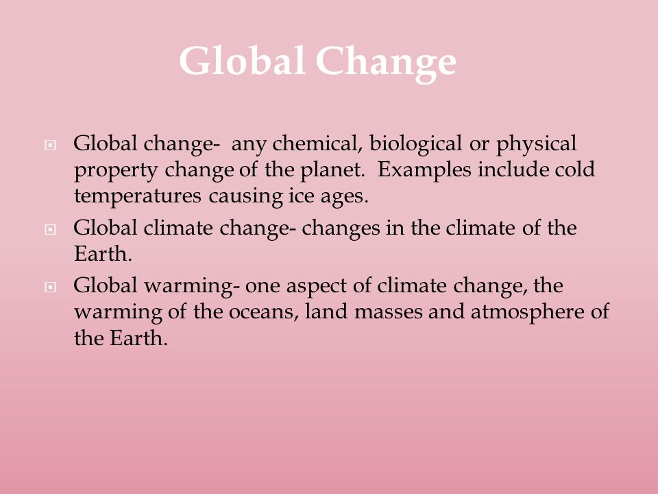  Global change- any chemical, biological or physical property change of the planet.