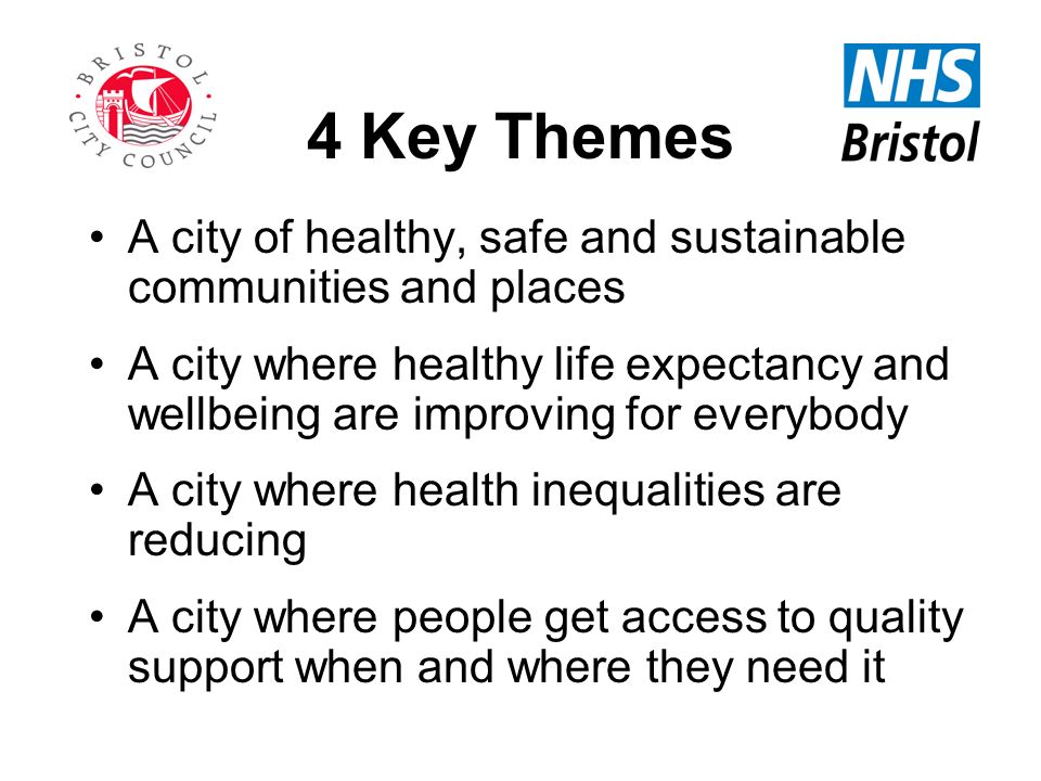 4 Key Themes A city of healthy, safe and sustainable communities and places A city where healthy life expectancy and wellbeing are improving for everybody A city where health inequalities are reducing A city where people get access to quality support when and where they need it