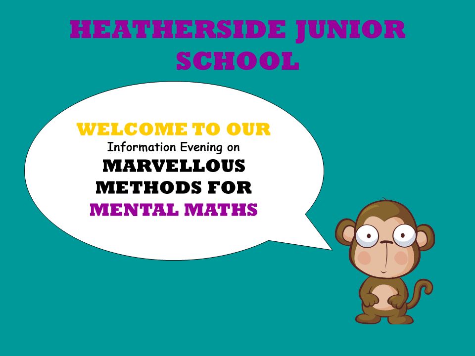 HEATHERSIDE JUNIOR SCHOOL WELCOME TO OUR Information Evening on MARVELLOUS METHODS FOR MENTAL MATHS