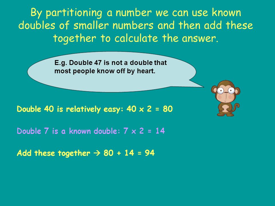 By partitioning a number we can use known doubles of smaller numbers and then add these together to calculate the answer.