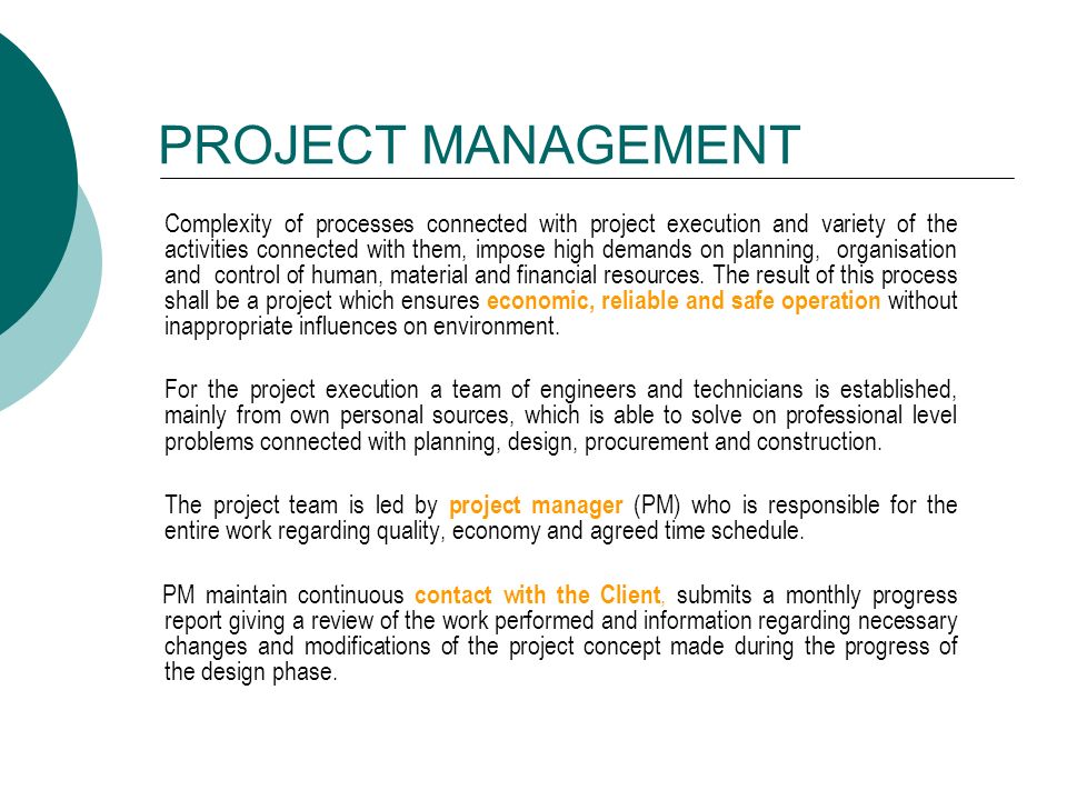 PROJECT MANAGEMENT Complexity of processes connected with project execution and variety of the activities connected with them, impose high demands on planning, organisation and control of human, material and financial resources.