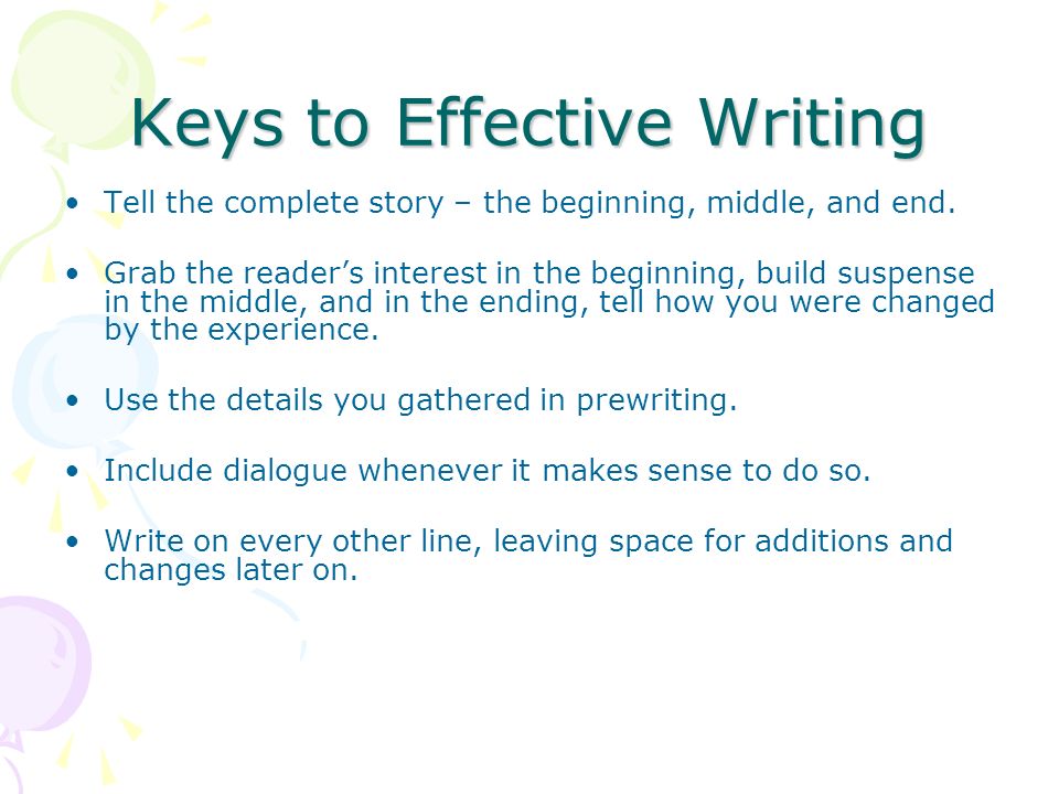 Keys to Effective Writing Tell the complete story – the beginning, middle, and end.