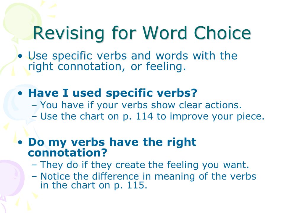 Revising for Word Choice Use specific verbs and words with the right connotation, or feeling.