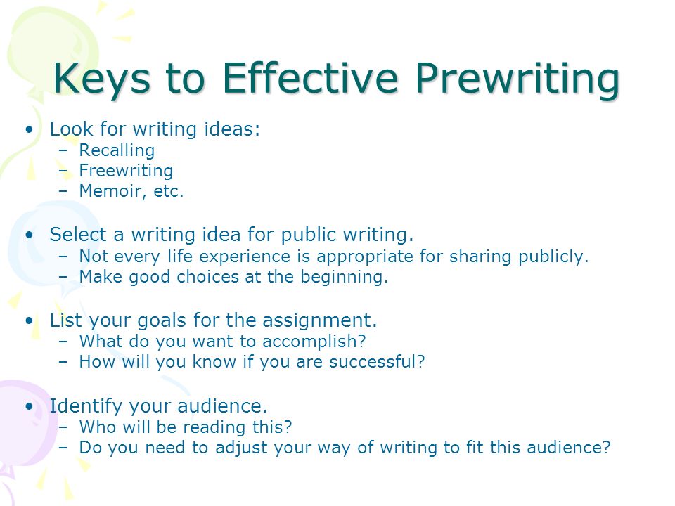 Keys to Effective Prewriting Look for writing ideas: –Recalling –Freewriting –Memoir, etc.