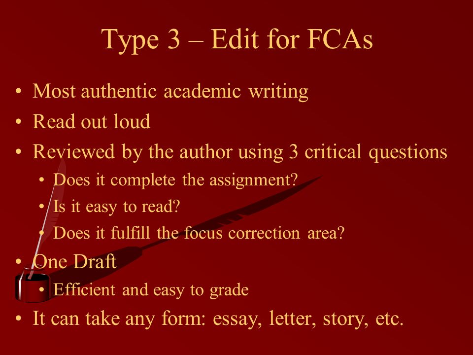 Type 3 – Edit for FCAs Most authentic academic writing Read out loud Reviewed by the author using 3 critical questions Does it complete the assignment.