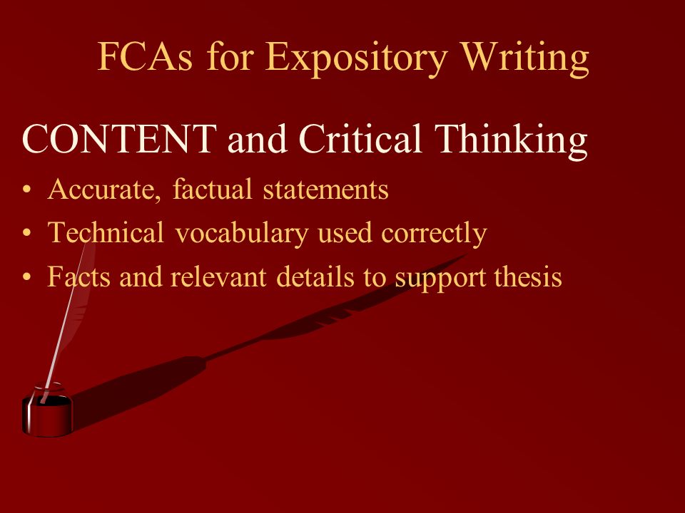 FCAs for Expository Writing CONTENT and Critical Thinking Accurate, factual statements Technical vocabulary used correctly Facts and relevant details to support thesis