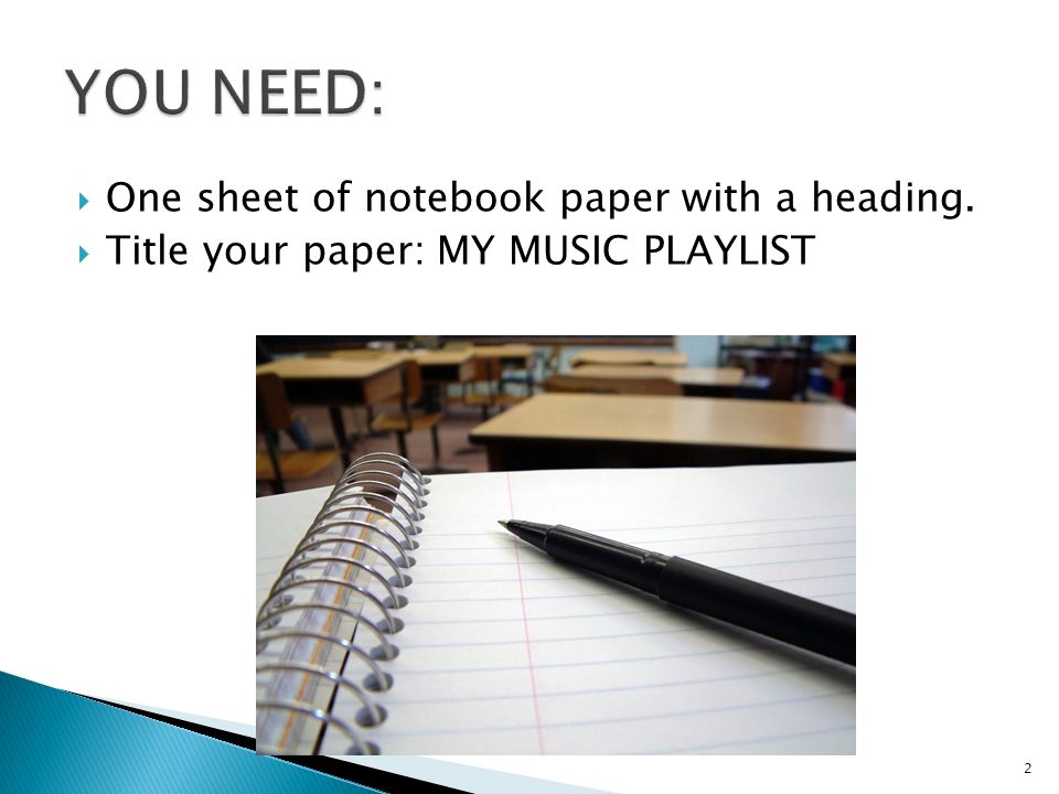  One sheet of notebook paper with a heading.  Title your paper: MY MUSIC PLAYLIST 2