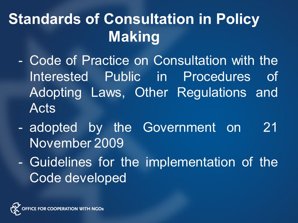 Standards of Consultation in Policy Making -Code of Practice on Consultation with the Interested Public in Procedures of Adopting Laws, Other Regulations and Acts -adopted by the Government on 21 November Guidelines for the implementation of the Code developed