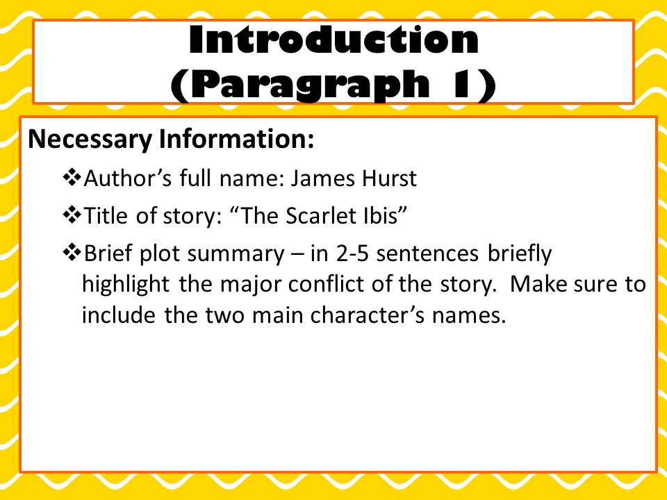 Introduction (Paragraph 1) Necessary Information:  Author’s full name: James Hurst  Title of story: The Scarlet Ibis  Brief plot summary – in 2-5 sentences briefly highlight the major conflict of the story.