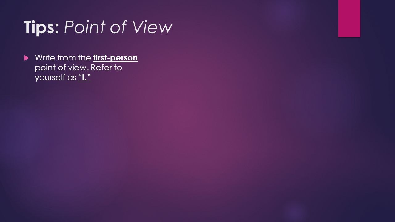 Tips: Point of View  Write from the first-person point of view. Refer to yourself as I.