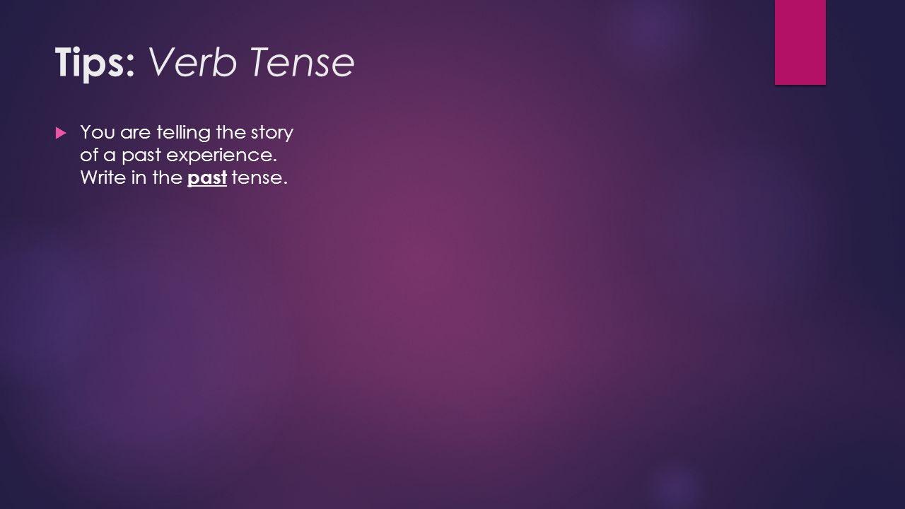 Tips: Verb Tense  You are telling the story of a past experience. Write in the past tense.