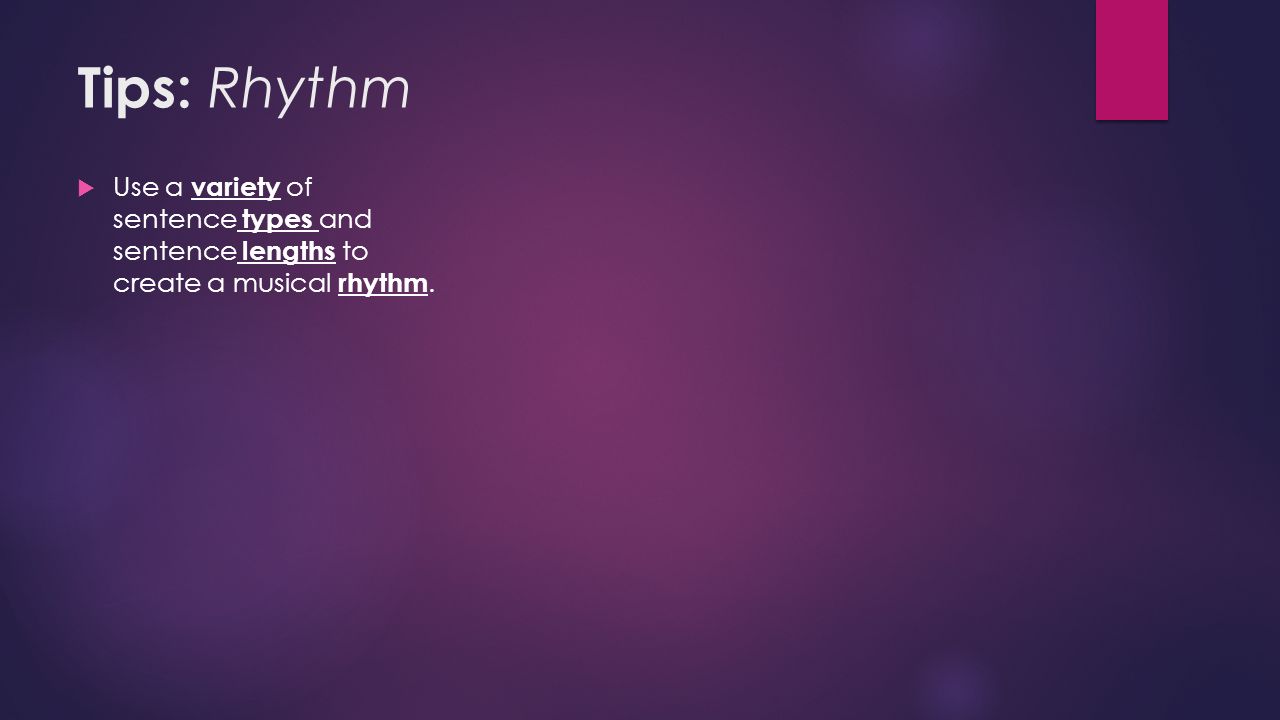 Tips: Rhythm  Use a variety of sentence types and sentence lengths to create a musical rhythm.