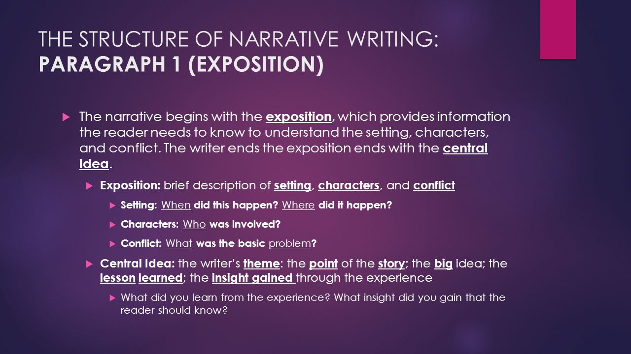 THE STRUCTURE OF NARRATIVE WRITING: PARAGRAPH 1 (EXPOSITION)  The narrative begins with the exposition, which provides information the reader needs to know to understand the setting, characters, and conflict.