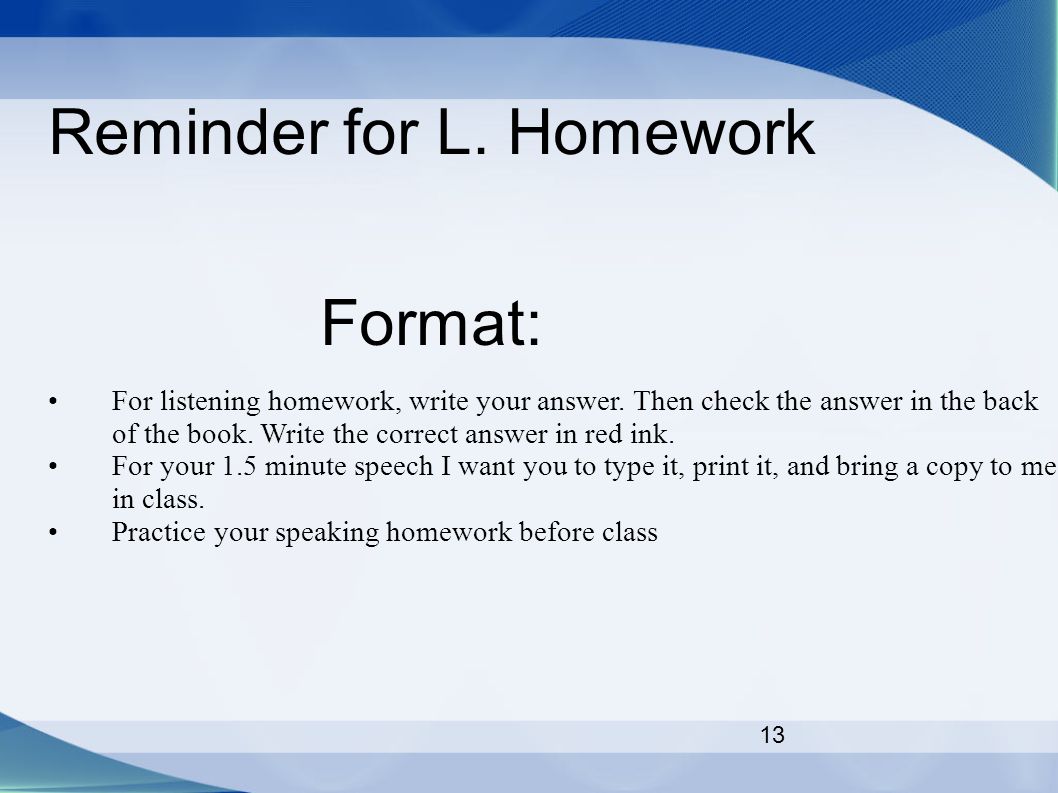 13 Reminder for L. Homework Format: For listening homework, write your answer.
