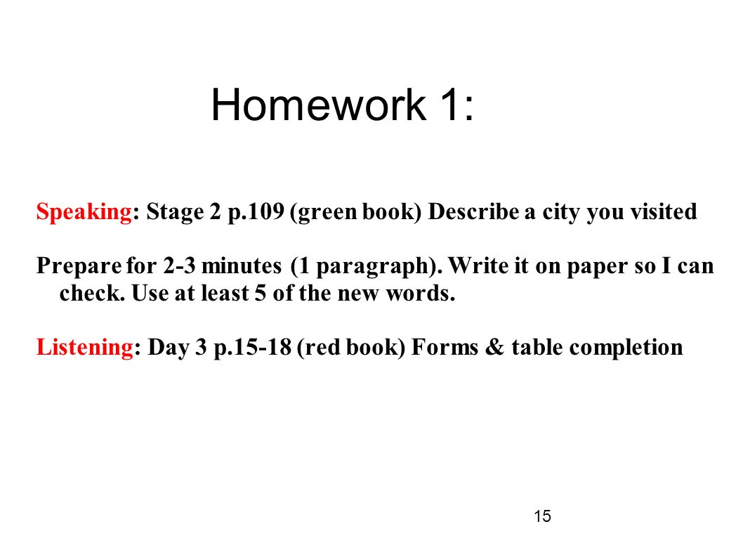 15 Homework 1: Speaking: Stage 2 p.109 (green book) Describe a city you visited Prepare for 2-3 minutes (1 paragraph).
