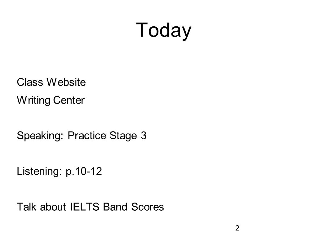 2 Today Class Website Writing Center Speaking: Practice Stage 3 Listening: p Talk about IELTS Band Scores