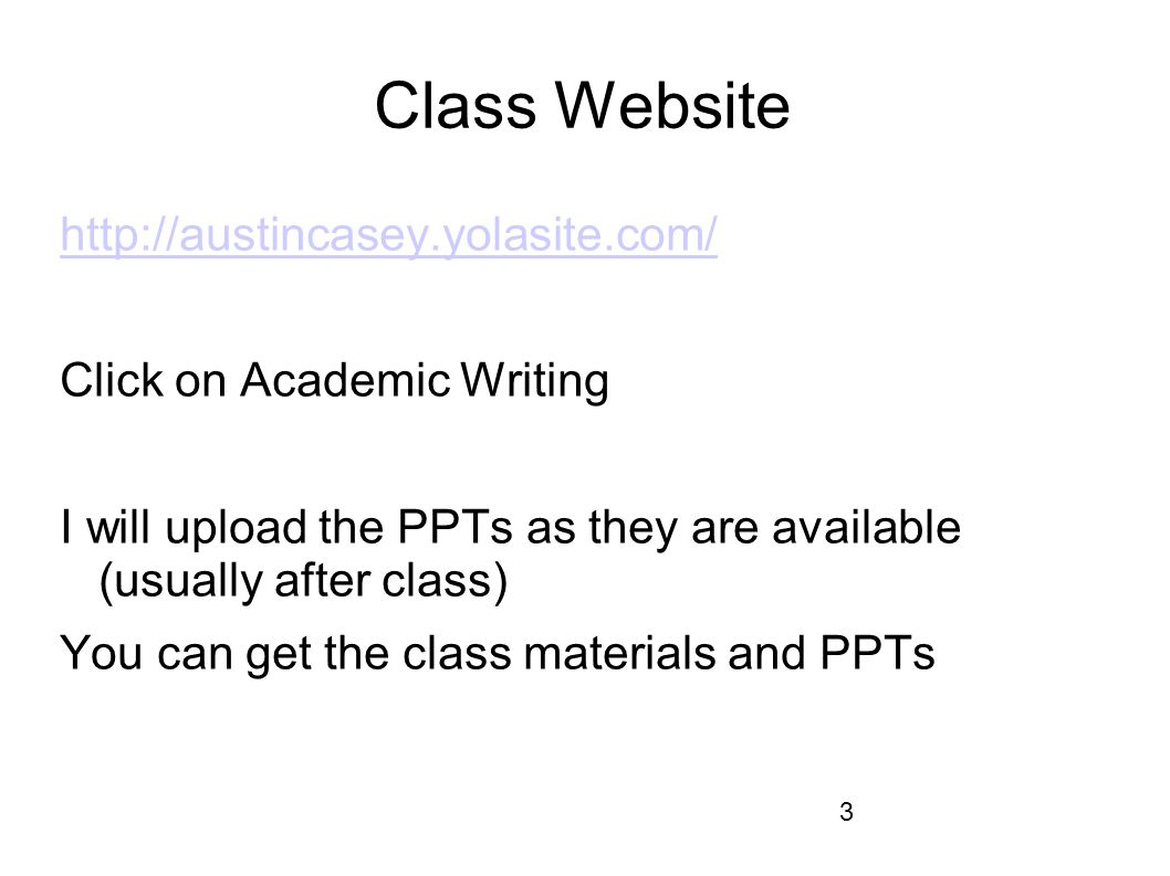 3 Class Website   Click on Academic Writing I will upload the PPTs as they are available (usually after class) You can get the class materials and PPTs