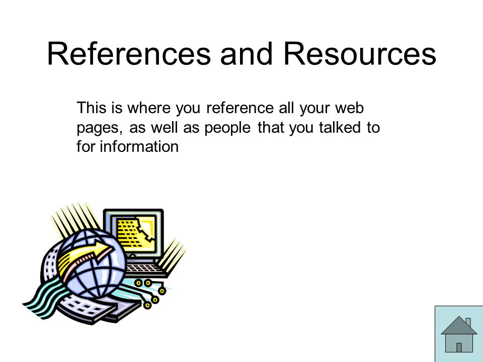 References and Resources This is where you reference all your web pages, as well as people that you talked to for information