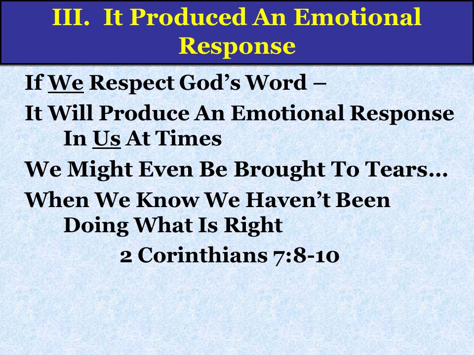 If We Respect God’s Word – It Will Produce An Emotional Response In Us At Times We Might Even Be Brought To Tears… When We Know We Haven’t Been Doing What Is Right 2 Corinthians 7:8-10 III.