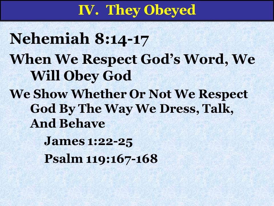 Nehemiah 8:14-17 When We Respect God’s Word, We Will Obey God We Show Whether Or Not We Respect God By The Way We Dress, Talk, And Behave James 1:22-25 Psalm 119: IV.