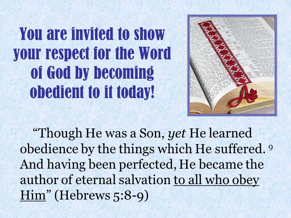 You are invited to show your respect for the Word of God by becoming obedient to it today.