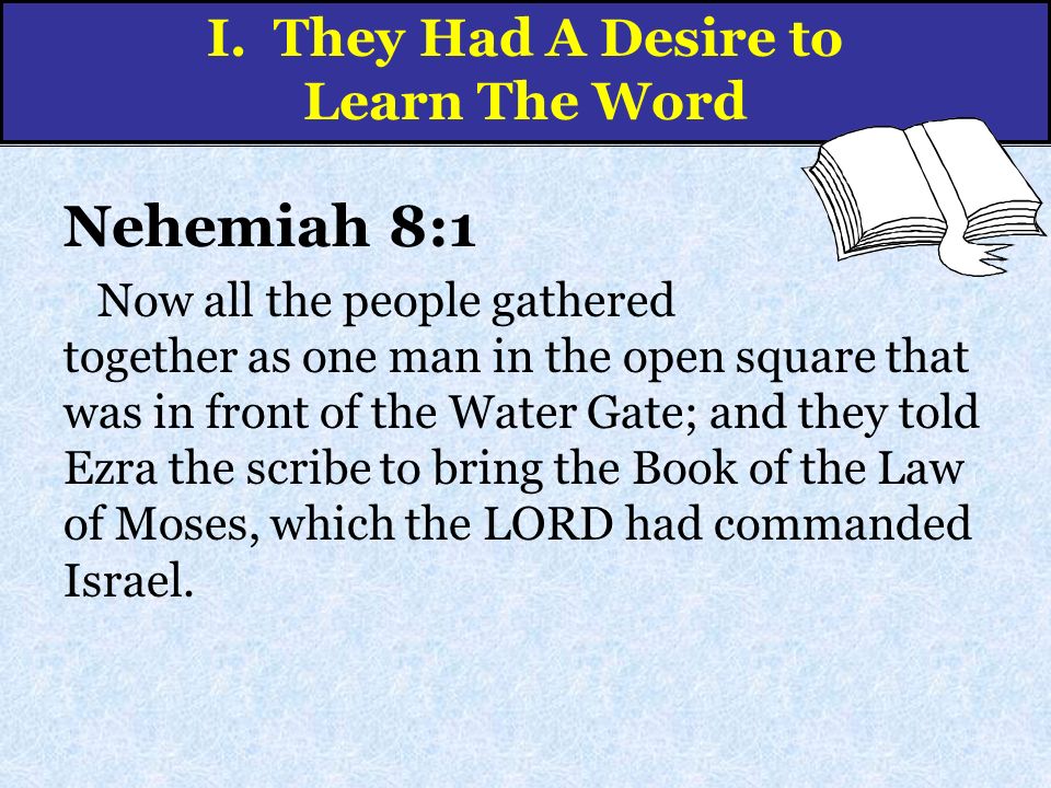 Nehemiah 8:1 Now all the people gathered together as one man in the open square that was in front of the Water Gate; and they told Ezra the scribe to bring the Book of the Law of Moses, which the LORD had commanded Israel.