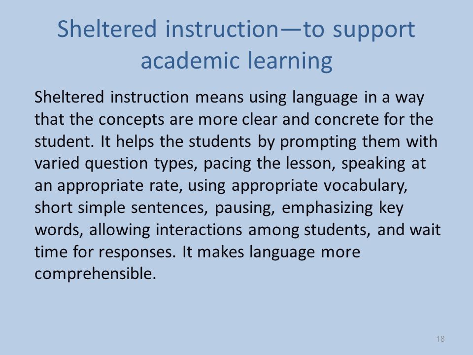 Sheltered instruction—to support academic learning Sheltered instruction means using language in a way that the concepts are more clear and concrete for the student.