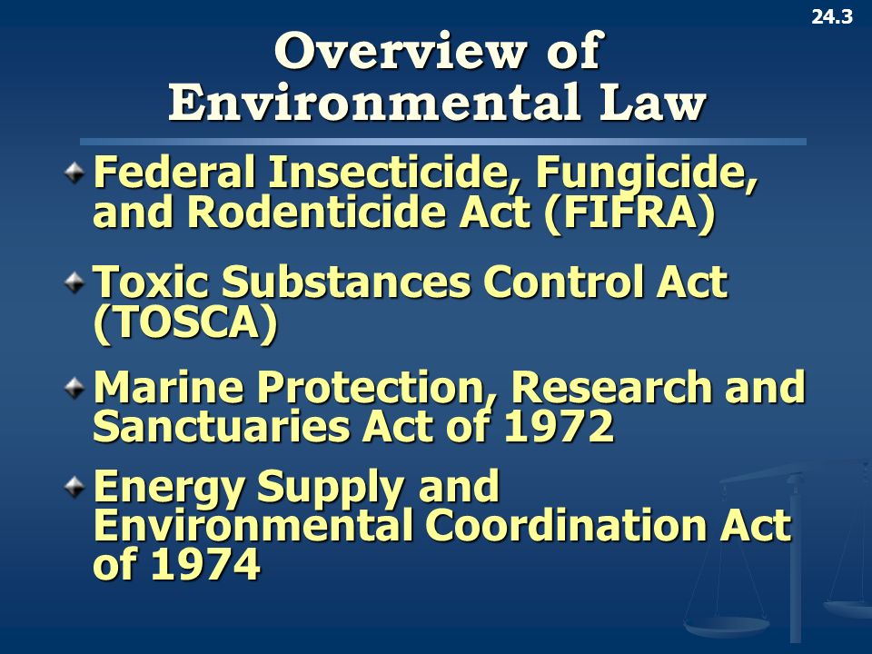24.3 Overview of Environmental Law Federal Insecticide, Fungicide, and Rodenticide Act (FIFRA) Toxic Substances Control Act (TOSCA) Marine Protection, Research and Sanctuaries Act of 1972 Energy Supply and Environmental Coordination Act of 1974