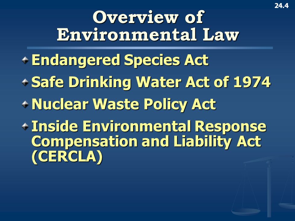 24.4 Overview of Environmental Law Endangered Species Act Safe Drinking Water Act of 1974 Nuclear Waste Policy Act Inside Environmental Response Compensation and Liability Act (CERCLA)