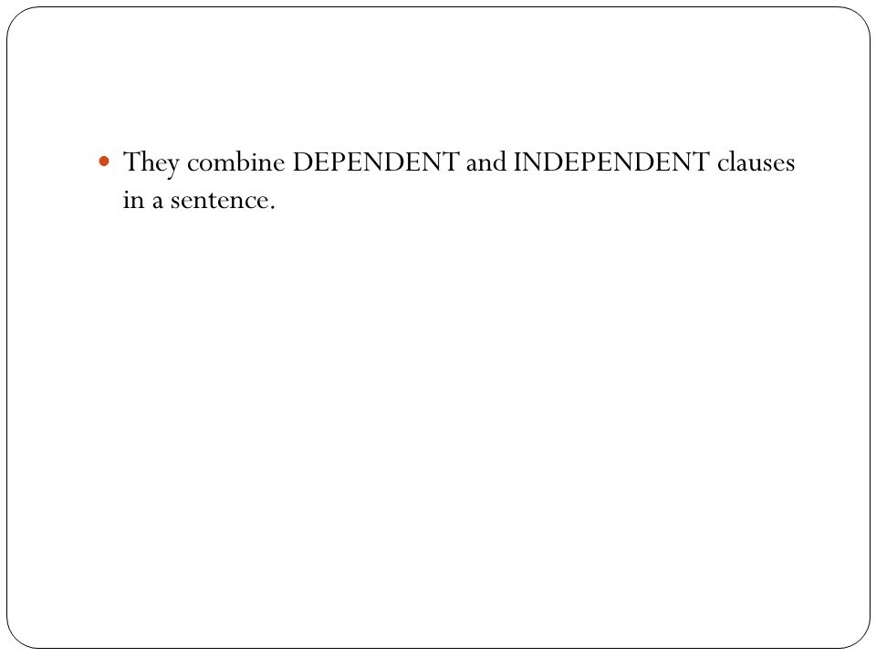 They combine DEPENDENT and INDEPENDENT clauses in a sentence.