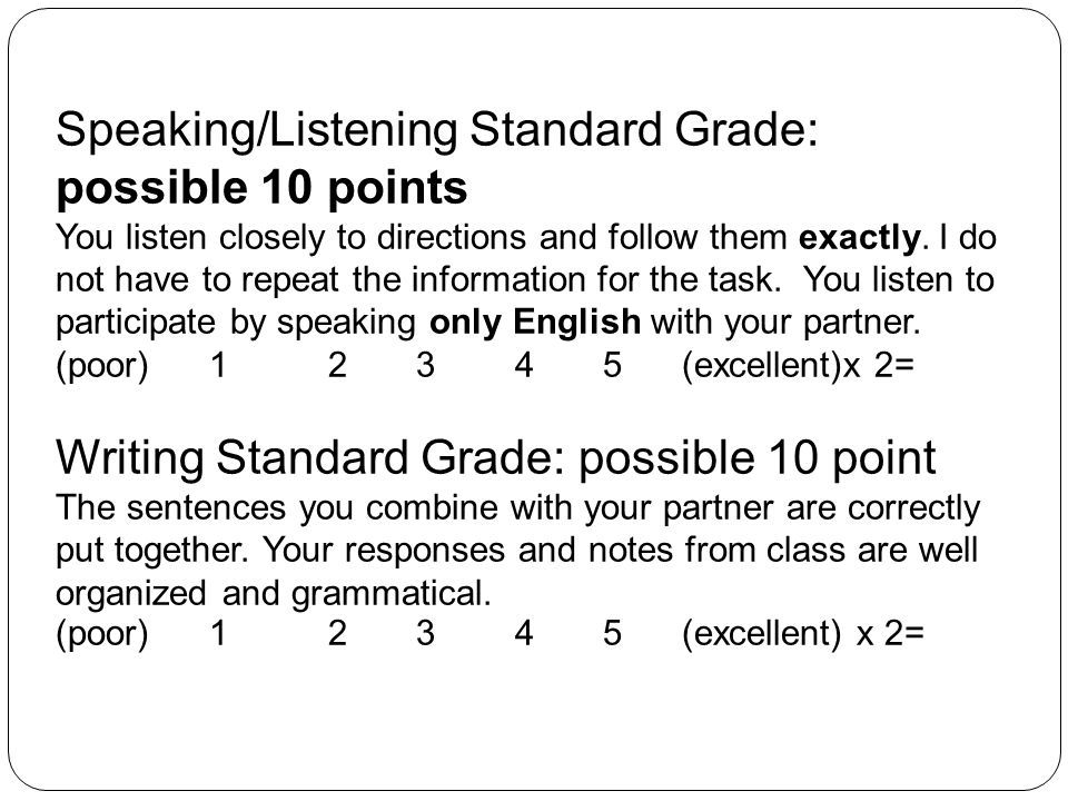 Speaking/Listening Standard Grade: possible 10 points You listen closely to directions and follow them exactly.