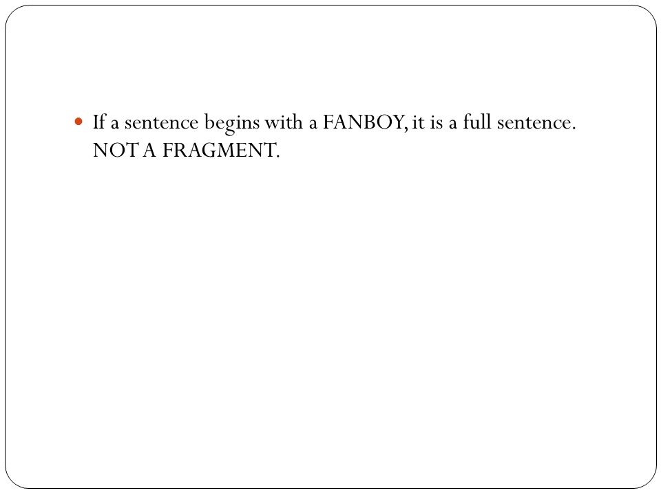 If a sentence begins with a FANBOY, it is a full sentence. NOT A FRAGMENT.