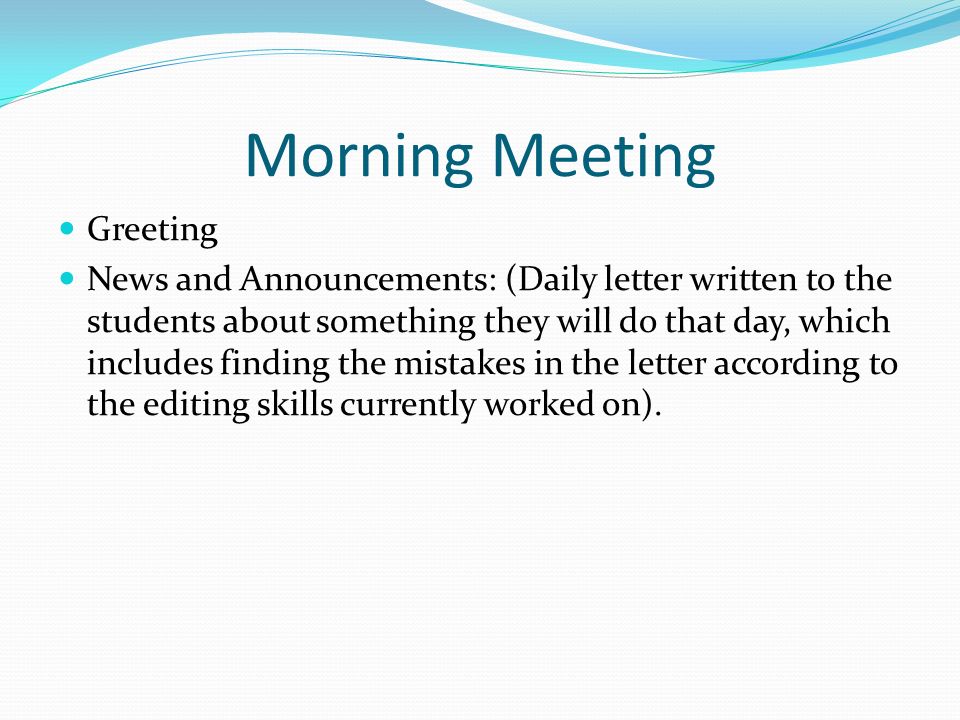 Morning Meeting Greeting News and Announcements: (Daily letter written to the students about something they will do that day, which includes finding the mistakes in the letter according to the editing skills currently worked on).