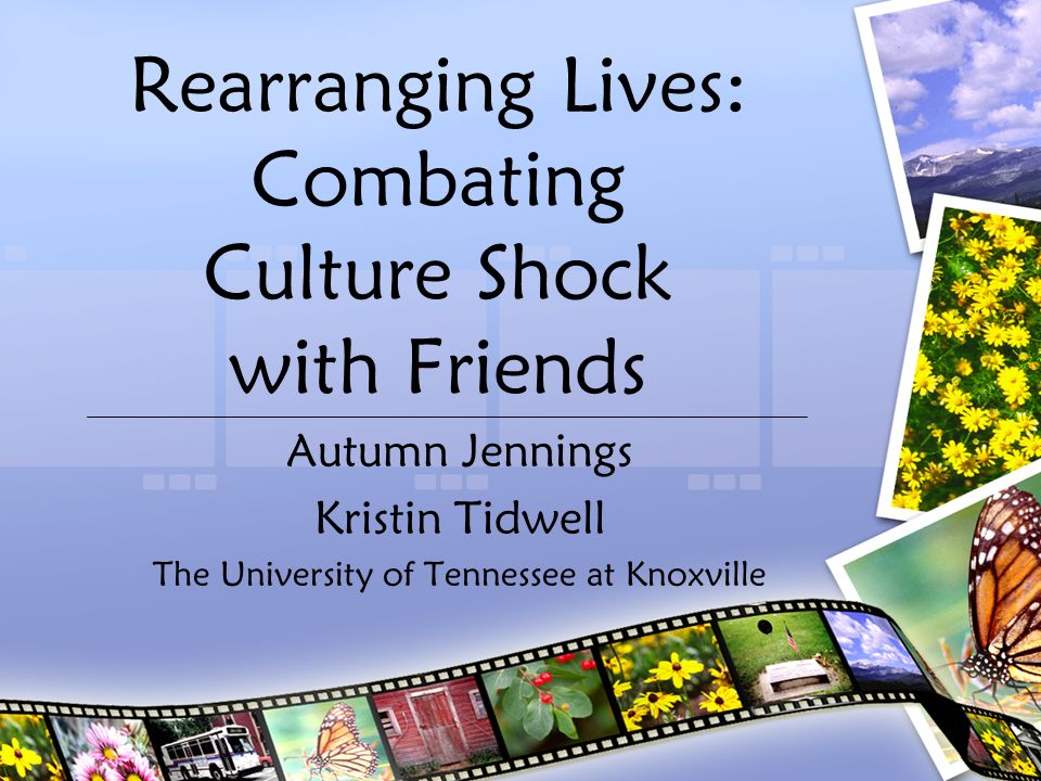 Rearranging Lives: Combating Culture Shock with Friends Autumn Jennings Kristin Tidwell The University of Tennessee at Knoxville