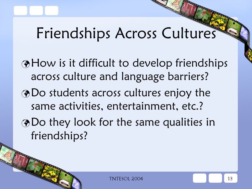 TNTESOL Friendships Across Cultures How is it difficult to develop friendships across culture and language barriers.