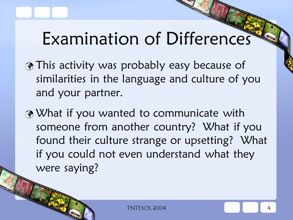TNTESOL Examination of Differences This activity was probably easy because of similarities in the language and culture of you and your partner.
