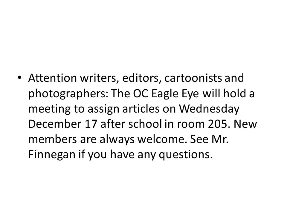 Attention writers, editors, cartoonists and photographers: The OC Eagle Eye will hold a meeting to assign articles on Wednesday December 17 after school in room 205.