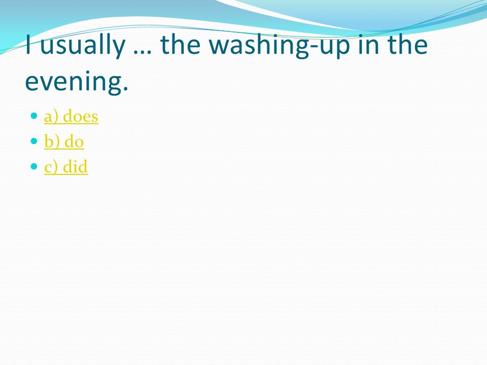 I usually … the washing-up in the evening. a) does b) do c) did