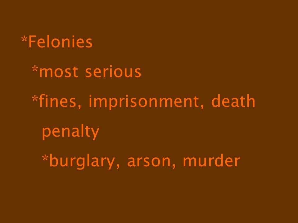 *Felonies *most serious *fines, imprisonment, death penalty *burglary, arson, murder